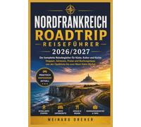 Nordfrankreich Roadtrip Reiseführer 2026 / 2027: Der komplette Reisebegleiter für Küste, Kultur und Küche: Etappen, Adressen, Preise und Buchungstipps von der Opalküste bis zum Mont-Saint-Michel