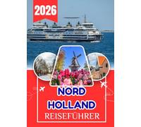 NORDHOLLAND REISEFÜHRER 2026: Reiseführer Nordholland: Amsterdam, Haarlem, Windmühlen, Strände und versteckte Dörfer - Ein umfassender praktischer ... reizvollste Region der Niederlande