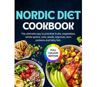 NORDIC DIET COOKBOOK: The ultimate way to prioritize fruits, vegetables, whole grains, nuts, seeds, legumes, lean proteins and fatty fish.