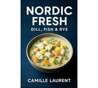 Nordic Fresh - Dill, Fish & Rye: Easy Nordic Seafood & Rye Recipes: 60 light and flavorful Scandinavian recipes for everyday cooking, brunch, sheet-pan dinners and coastal-inspired entertaining