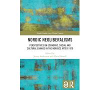 Nordic Neoliberalisms: Perspectives on Economic, Social and Cultural Change in the Nordics after 1970 (Nordic Studies in a Global Context)