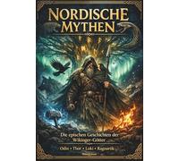 Nordische Mythen - Die epischen Geschichten der Wikinger Götter: Von Odin über Thor bis Loki - Die faszinierendsten Sagen der nordischen Mythologie bis zu Ragnarök