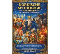 NORDISCHE MYTHOLOGIE FÜR Kinder IM ALTER VON 8-12 JAHREN: Epische Wikingerlegenden, mächtige Götter, tapfere Helden, Kreaturen und alte Geschichten, nacherzählt für junge Leser
