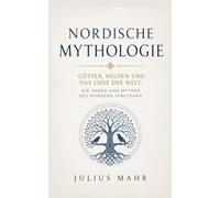 Nordische Mythologie: Götter, Helden und das Ende der Welt: Die Sagen und Mythen des Nordens verstehen