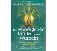 Nordischer Schamanismus - Die verborgenen Kräfte deiner Wurzeln: Weise wie Odin. Stark wie Thor. Zauberhaft wie Freya - Eine nordisch-schamanische Seelenreise zu deiner Urkraft und innerer Ruhe