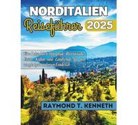 Norditalien Reiseführer 2025: Eine Reise durch Alpenpfade, Rivierastädte, Essen, Kultur und Landschaft für den neugierigen modernen Entdecker