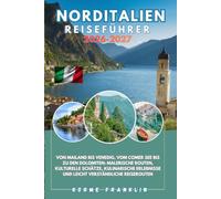 NORDITALIEN REISEFÜHRER 2026-2027: Von Mailand bis Venedig, vom Comer See bis zu den Dolomiten: malerische Routen, kulturelle Schätze, kulinarische Erlebnisse und leicht verständliche Reiserouten
