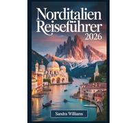 Norditalien Reiseführer 2026: Ein Erstlingsführer für Venedig, Mailand, Cinque Terre, den Comer See, Verona, Bologna und die Dolomiten: ehrliche ... wie ein Einheimischer zu erkunden