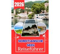 NORDITIANISCHE SEEN REISEFÜHRER 2026: Norditalienische Seen: Der vollständige Reiseführer für Comer See, Gardasee, Lago Maggiore, Ortasee und Iseosee ... Weine und sorgfältig ausgewählte Reiserouten