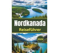 Nordkanada Reiseführer: Alles, was Sie wissen müssen, bevor Sie gehen: ein unverzichtbares Werkzeug für eine unauslöschliche Erfahrung des Nordens