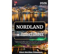 Nordland Reiseführer 2026: Entdecken Sie Norwegens arktischen Norden: Lofoten, Vesterålen & Bodø, die UNESCO-Welterbeinseln Vega, Fjorde, Nordlichter, ... Reisen & detaillierte Reiserouten