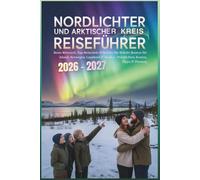 Nordlichter und Arktischer Kreis Reiseführer 2026-2027: Beste Reisezeit, Top-Reiseziele & Schritt-für-Schritt-Routen für Island, Norwegen, Lappland & Alaska - Polarlichter, Kosten, Tipps & Planung