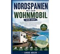 NORDSPANIEN MIT DEM WOHNMOBIL 2026-2027: Die ultimative Wohnmobilreise durch das Baskenland, Kantabrien, Asturien, Galicien und die Picos de Europa - ... Campingplätzen und praktischen Reisetipps