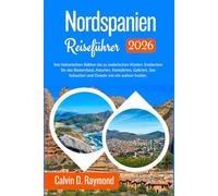 Nordspanien Reiseführer 2026: Von historischen Stätten bis zu malerischen Küsten: Entdecken Sie das Baskenland, Asturien, Kantabrien, Galicien, San Sebastian und Oviedo wie ein wahrer Insider.