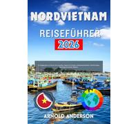 Nordvietnam Reiseführer 2026: Ihr Wegweiser zu Hanoi, Ha Long Bay, Sapa & Ha Giang: Lokale Spezialitäten, Geheimtipps, Spartipps & Insider-Wissen.