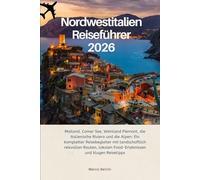 Nordwestitalien Reiseführer 2026: Mailand, Comer See, Weinland Piemont, die italienische Riviera und die Alpen: Ein kompletter Reisebegleiter mit ... Food-Erlebnissen und klugen Reisetipps