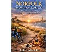 Norfolk: England's Best-Kept Secret: Your Ultimate Guide to Coastal Escapes, Historic Treasures, and Rural Adventures
