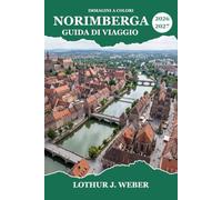 NORIMBERGA Guida di viaggio 2026-2027: Dal castello imperiale al mercatino di Natale, dalla storia dei tribunali alle strade acciottolate della Baviera