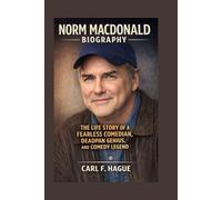 NORM MACDONALD BIOGRAPHY: THE LIFE STORY OF A FEARLESS COMEDIAN, DEADPAN GENIUS, AND COMEDY LEGEND
