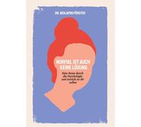 Normal ist auch keine Lösung: Eine Reise durch die Psychologie und zurück zu dir selbst