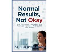 Normal Results, Not Okay: What To Do When Your Doctor Says Your Tests Are Fine - And You Still Feel Terrible