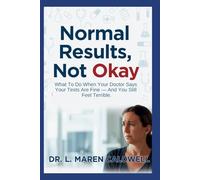 Normal Results, Not Okay: What To Do When Your Doctor Says Your Tests Are Fine - And You Still Feel Terrible