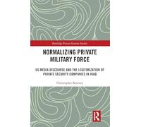 Normalising Private Military Force: US Media Discourse and the Legitimization of Private Security Companies in Iraq (Routledge Private Security Studies)