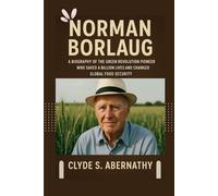Norman Borlaug: A Biography of the Green Revolution Pioneer Who Saved a Billion Lives and Changed Global Food Security (Echoing Lives Beyond Legacy: ... the Hearts and Minds of History’s Legends)