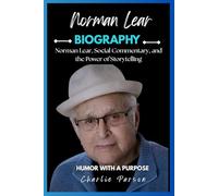 NORMAN LEAR BIOGRAPHY: Norman Lear, Social Commentary, and the Power of Storytelling