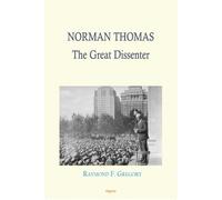 Norman Thomas: The Great Dissenter: Champion of Social Justice, Pacifism, and Civil Rights in 20th Century America