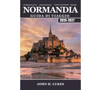 NORMANDIA Guida di viaggio 2026-2027: La tua guida alle spiagge dello sbarco in Normandia, a Mont Saint-Michel, alle abbazie medievali, al Camembert, ... costieri della Francia settentrionale