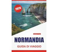 NORMANDIA GUIDA DI VIAGGIO 2026: Le migliori cose da fare, città costiere, siti storici, cibo locale, strade panoramiche e gite di un giorno nel nord della Francia
