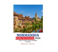 NORMANDIA GUIDA DI VIAGGIO 2026: Scopri il fascino della campagna francese