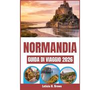 NORMANDIA GUIDA DI VIAGGIO 2026: Scopri le storie nascoste e le meraviglie culturali della regione costiera francese