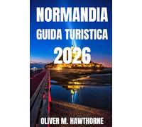 NORMANDIA GUIDA TURISTICA 2026: Un viaggio nella storia, alla scoperta di città costiere e dell'itinerario perfetto per raggiungere le spiagge dello ... Mont-Saint Michel e i suoi tesori nascosti.