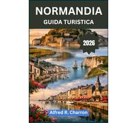 NORMANDIA GUIDA TURISTICA: Alla scoperta del colore, della cultura e del cuore di una città da fiaba