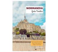 Normandia Guida Turistica: Esplora le principali attrazioni, i tesori nascosti, la cucina, lo sbarco in Normandia e le spiagge con gli itinerari