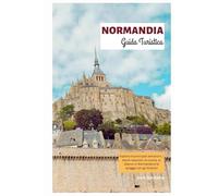 Normandia Guida Turistica: Esplora le principali attrazioni, i tesori nascosti, la cucina, lo sbarco in Normandia e le spiagge con gli itinerari