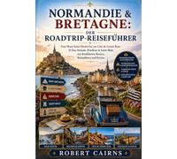 Normandie & Bretagne: Der Roadtrip-Reiseführer: Vom Mont-Saint-Michel bis zur Côte de Granit Rose - D-Day-Strände, Honfleur & Saint-Malo mit detaillierten Routen, Reiseplänen und Karten