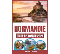 NORMANDIE GUIDE DE VOYAGE 2026: Découvrez les histoires inédites et les merveilles culturelles de la région côtière française