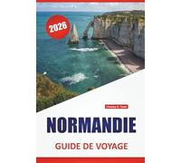 NORMANDIE GUIDE DE VOYAGE 2026: Les meilleures choses à faire, les villes côtières, les sites historiques, la cuisine locale, les routes panoramiques ... d'une journée dans le nord de la France
