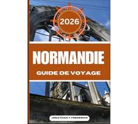 NORMANDIE GUIDE DE VOYAGE: Explorez des destinations incontournables, des trésors cachés, des expériences authentiques et voyagez plus intelligemment.