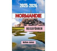 Normandie REISEFÜHRER 2025-2026: Zeitlose Dörfer, Küstenlegenden und der Geist Nordfrankreichs