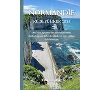 NORMANDIE REISEFÜHRER 2025: Auf den Spuren des komplizierten Geflechts aus Erbe, Schlachten und stillen Schönheiten