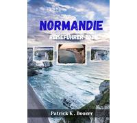 NORMANDIE REISEFÜHRER 2025: Entdecken Sie die Geheimnisse einer zeitlosen französischen Region