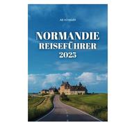 NORMANDIE REISEFÜHRER 2025: Entdecken Sie zeitlose Landschaften und eine reiche Geschichte