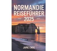 NORMANDIE REISEFÜHRER 2025: Geschichten zwischen Gezeiten und Stein