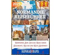 NORMANDIE REISEFÜHRER 2025: Normandie: Eine Zeitlose Reise durch Geschichte, Kultur und Küstenschönheit