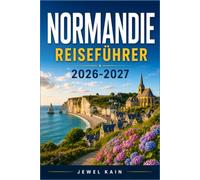 NORMANDIE REISEFÜHRER 2026-2027: Museen, Märkte und Herrenhäuser an der französischen Nordküste