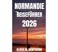 NORMANDIE REISEFÜHRER 2026: Begeben Sie sich auf eine Reise durch die Geschichte, erkunden Sie Küstenstädte und entdecken Sie die ultimative ... Mont-Saint-Michel und verborgenen Schätzen.
